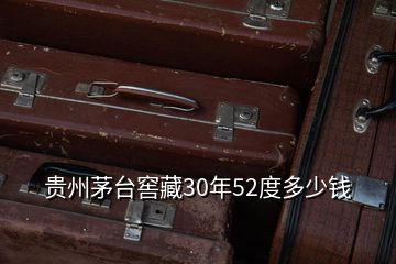 貴州茅臺窖藏30年52度多少錢