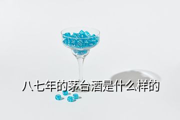 八七年的茅臺(tái)酒是什么樣的