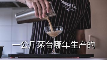 一公斤茅臺(tái)哪年生產(chǎn)的