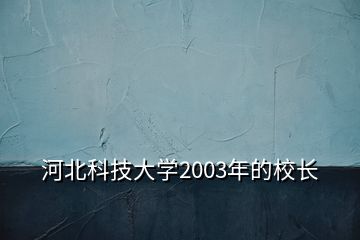 河北科技大學2003年的校長