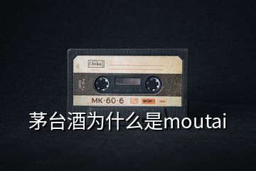 茅臺(tái)酒為什么是moutai