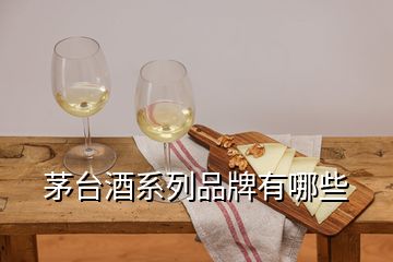 茅臺酒系列品牌有哪些