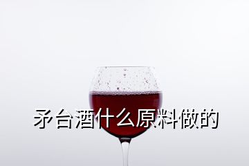 矛臺(tái)酒什么原料做的