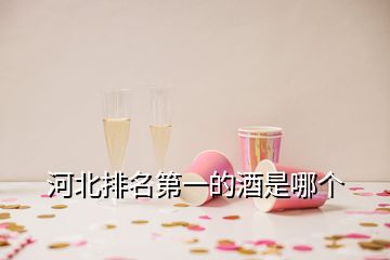 河北排名第一的酒是哪個(gè)