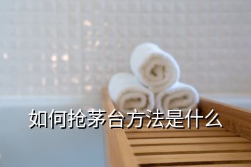 如何搶茅臺(tái)方法是什么