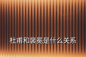 杜甫和裴冕是什么關(guān)系