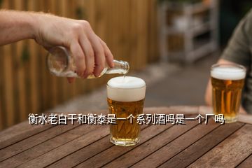 衡水老白干和衡泰是一個(gè)系列酒嗎是一個(gè)廠嗎