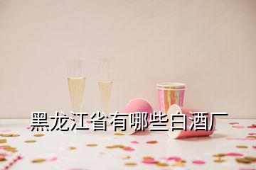 黑龍江省有哪些白酒廠