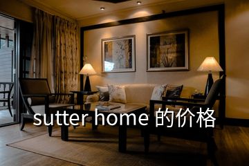 sutter home 的價(jià)格