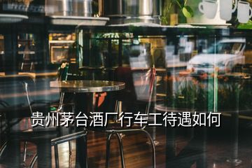 貴州茅臺(tái)酒廠行車工待遇如何