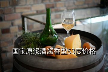 國寶原漿酒醬香型53度價格