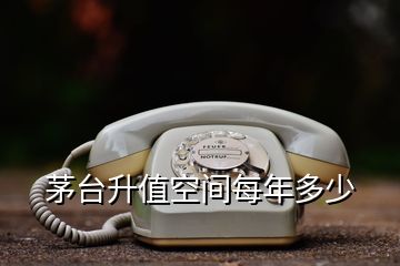 茅臺(tái)升值空間每年多少