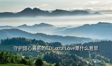 守護(hù)甜心最新的EDLotta Love是什么意思