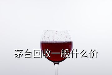 茅臺(tái)回收一般什么價(jià)