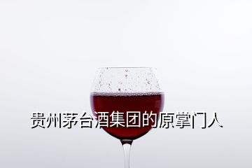 貴州茅臺(tái)酒集團(tuán)的原掌門人