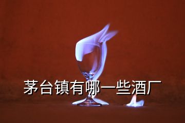 茅臺(tái)鎮(zhèn)有哪一些酒廠(chǎng)