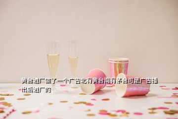 黃臺(tái)酒廠做了一個(gè)廣告北有黃臺(tái)南有茅臺(tái)可是廣告播出后酒廠的