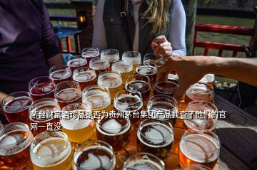 茅臺財(cái)富酒珍品是否為貴州茅臺集團(tuán)產(chǎn)品我查了他們的官網(wǎng)一直沒
