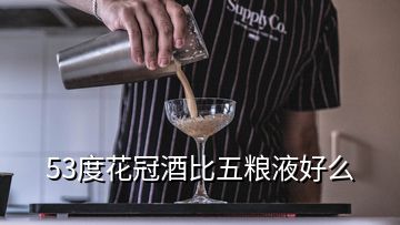 53度花冠酒比五糧液好么