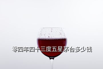 零四年四十三度五星茅臺多少錢