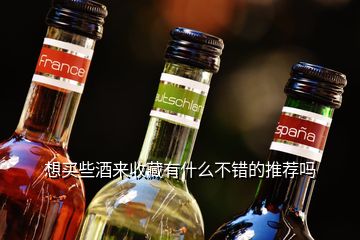 想買些酒來收藏有什么不錯(cuò)的推薦嗎