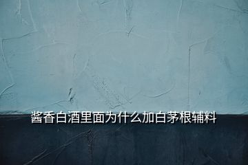 醬香白酒里面為什么加白茅根輔料