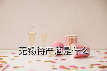 無錫特產酒是什么