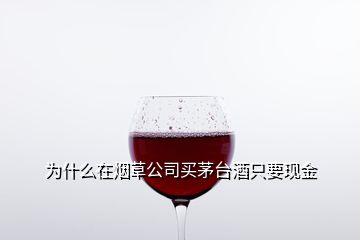 為什么在煙草公司買(mǎi)茅臺(tái)酒只要現(xiàn)金