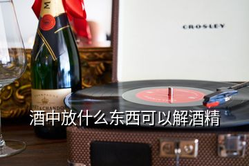 酒中放什么東西可以解酒精