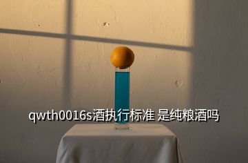 qwth0016s酒執(zhí)行標準 是純糧酒嗎