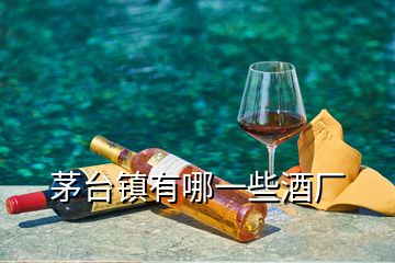 茅臺鎮(zhèn)有哪一些酒廠