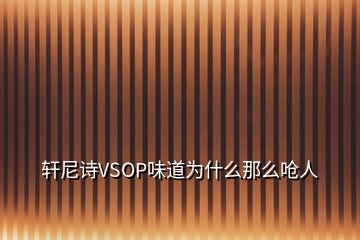 軒尼詩VSOP味道為什么那么嗆人