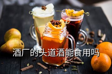 酒廠的頭道酒能食用嗎