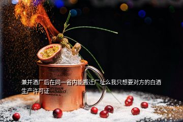 兼并酒廠后在同一省內(nèi)能搬遷廠址么我只想要對方的白酒生產(chǎn)許可證