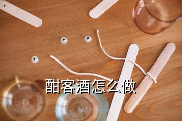 酣客酒怎么做