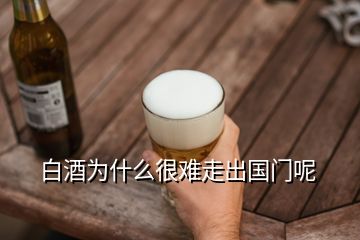 白酒為什么很難走出國門呢