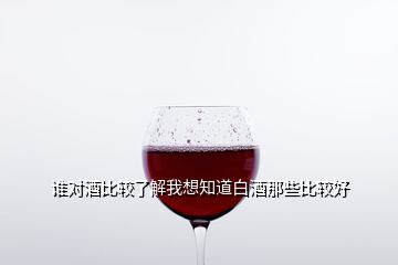 誰對酒比較了解我想知道白酒那些比較好