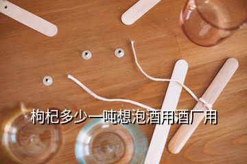 枸杞多少一噸想泡酒用酒廠用