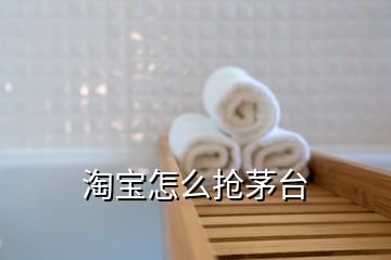 淘寶怎么搶茅臺(tái)