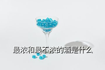 最濃和最不濃的酒是什么