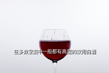 在多數(shù)家庭中一般都有高度的飲用白酒