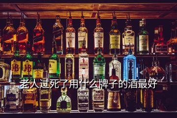 老人過死了用什么牌子的酒最好