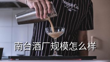 南臺(tái)酒廠規(guī)模怎么樣