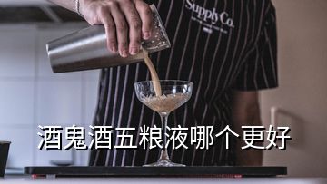 酒鬼酒五糧液哪個更好