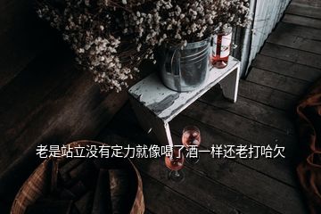 老是站立沒(méi)有定力就像喝了酒一樣還老打哈欠