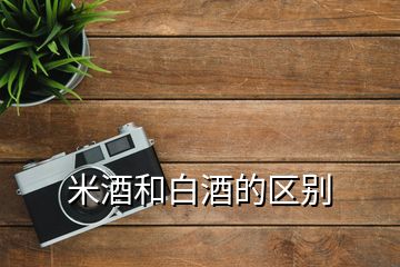 米酒和白酒的區(qū)別