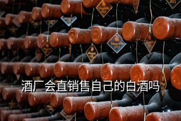 酒廠會直銷售自己的白酒嗎