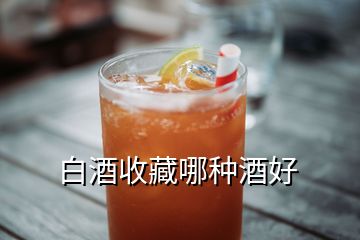 白酒收藏哪種酒好