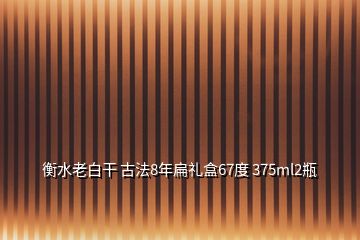 衡水老白干 古法8年扁禮盒67度 375ml2瓶