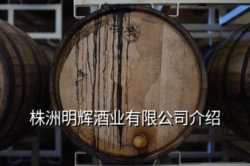 株洲明輝酒業(yè)有限公司介紹